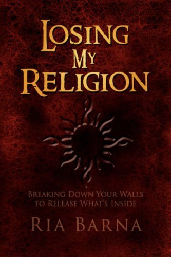 Losing My Religion: Breaking Down Your Walls to Release What's Inside - Ria Barna - Books - Xlibris - 9781436312691 - March 31, 2008