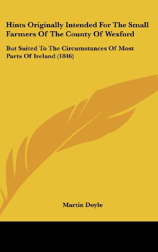 Cover for Martin Doyle · Hints Originally Intended for the Small Farmers of the County of Wexford: but Suited to the Circumstances of Most Parts of Ireland (1846) (Hardcover Book) (2008)