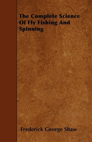 Cover for Frederick George Shaw · The Complete Science of Fly Fishing and Spinning (Paperback Book) (2010)