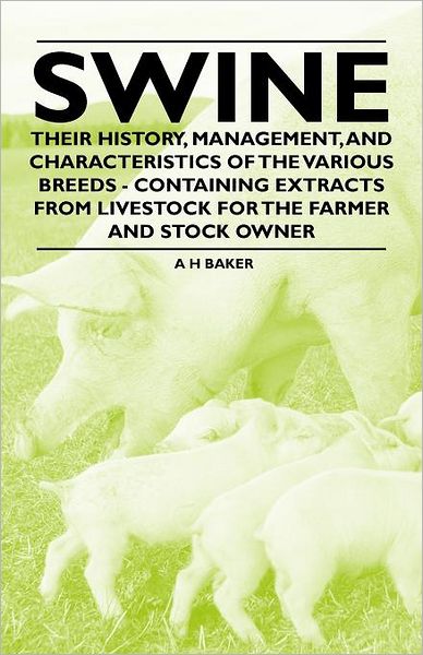 Cover for A H Baker · Swine - Their History, Management, and Characteristics of the Various Breeds - Containing Extracts from Livestock for the Farmer and Stock Owner (Paperback Book) (2011)