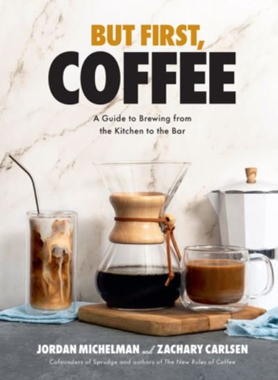 Cover for Jordan Michelman · But First, Coffee: A Guide to Brewing from the Kitchen to the Bar (Hardcover Book) (2023)