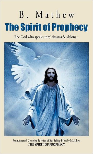 The Spirit of Prophecy: the God Who Speaks Thro' Dreams & Visions... - B. Mathew - Kirjat - Trafford Publishing - 9781466926691 - tiistai 8. toukokuuta 2012