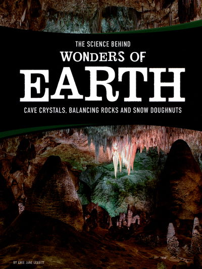 Cover for Amie Jane Leavitt · The Science Behind Wonders of Earth: Cave Crystals, Balancing Rocks, and Snow Donuts - The Science Behind Natural Phenomena (Paperback Book) (2017)