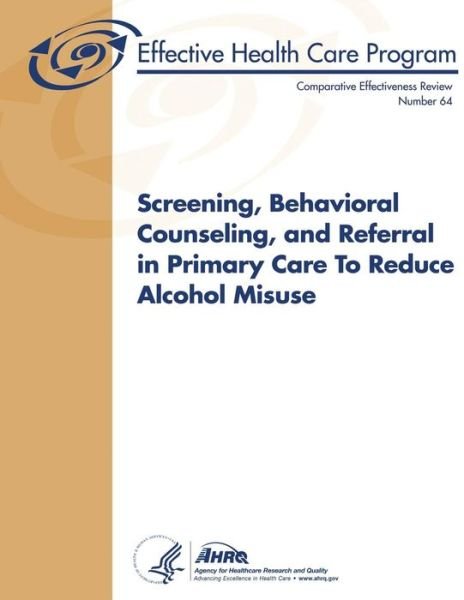 Cover for Agency for Healthcare Research and Quality · Screening, Behavioral Counseling, and Referral in Primary Care to Reduce Alcohol Misuse: Comparative Effectiveness Review Number 64 (Pocketbok) (2013)