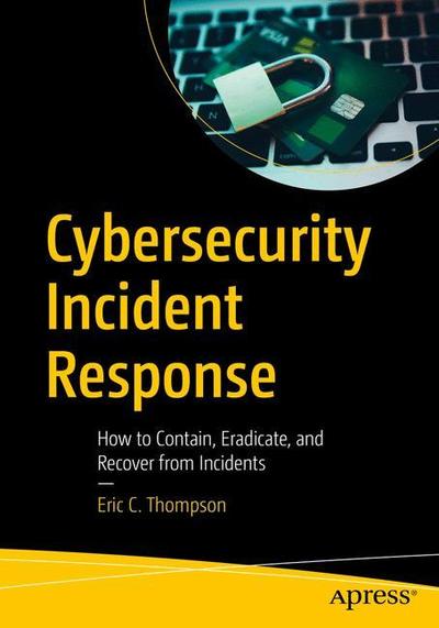 Cover for Eric C. Thompson · Cybersecurity Incident Response: How to Contain, Eradicate, and Recover from Incidents (Paperback Book) [1st edition] (2018)
