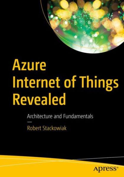 Cover for Robert Stackowiak · Azure Internet of Things Revealed: Architecture and Fundamentals (Paperback Book) [1st edition] (2019)