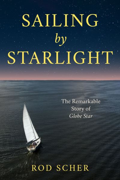 Cover for Rod Scher · Sailing by Starlight: The Remarkable Voyage of Globe Star (Hardcover Book) [Annotated edition] (2023)