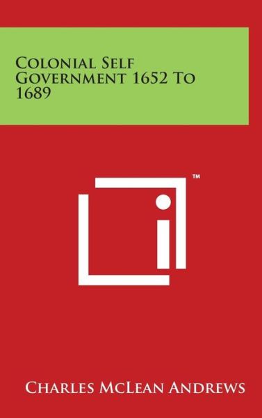 Colonial Self Government 1652 to 1689 - Charles Mclean Andrews - Books - Literary Licensing, LLC - 9781494167691 - March 29, 2014