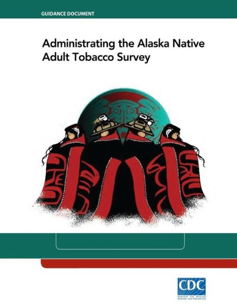 Cover for Centers for Disease Cont and Prevention · Administrating the Alaska Native Adult Tobacco Survey (Paperback Book) (2014)