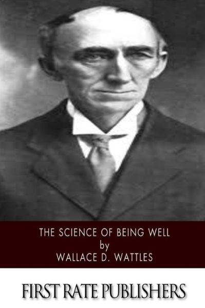 The Science of Being Well - Wallace D Wattles - Books - Createspace - 9781500378691 - July 2, 2014