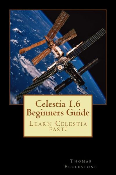 Celestia 1.6 Beginners Guide: Learn Celestia Fast! - Mr Thomas Ecclestone - Kirjat - Createspace - 9781500758691 - torstai 7. elokuuta 2014