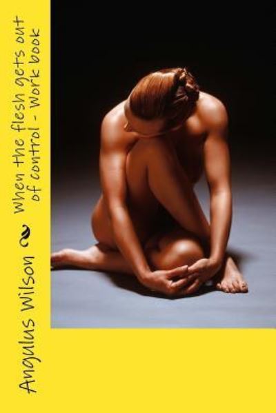 Dr Angulus D Wilson · When the Flesh Gets Out of Control - Work Book (Paperback Book) (2016)