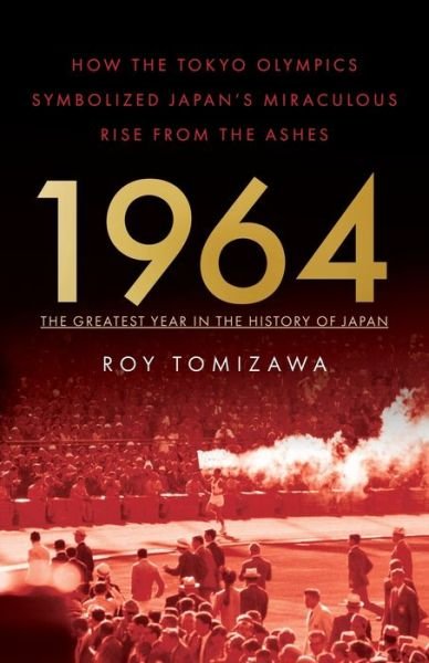 Roy Tomizawa · 1964: The Greatest Year in the History of Japan: How the Tokyo Olympics Symbolized Japan's Miraculous Rise from the Ashes (Paperback Book) (2019)