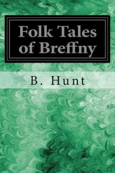 Folk Tales of Breffny - B Hunt - Kirjat - Createspace Independent Publishing Platf - 9781547193691 - tiistai 6. kesäkuuta 2017