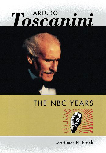 Cover for Mortimer H. Frank · Arturo Toscanini: The NBC Years - Amadeus (Hardcover Book) [1st edition] (2003)