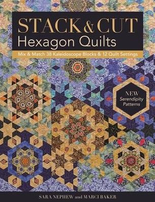 Cover for Sara Nephew · Stack &amp; Cut Hexagon Quilts: Mix &amp; Match 38 Kaleidoscope Blocks &amp; 12 Quilt Settings • New Serendipity Patterns (Paperback Book) (2018)