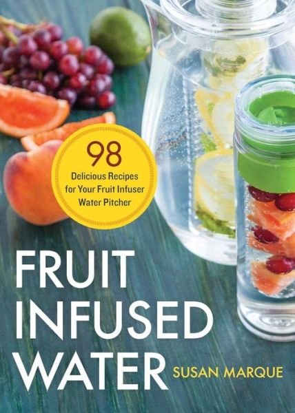 Cover for Susan Marque · Fruit Infused Water: 98 Delicious Recipes for Your Fruit Infuser Water Pitcher (Taschenbuch) (2015)