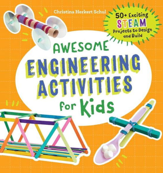 Awesome Engineering Activities for Kids: 50+ Exciting STEAM Projects to Design and Build - Awesome STEAM Activities for Kids - Christina Schul - Books - Callisto Media Inc. - 9781641523691 - June 28, 2019
