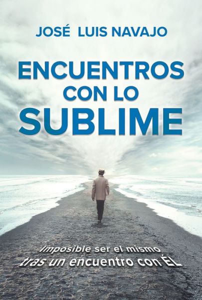 Cover for Jose Luis Navajo · Encuentros con lo sublime: Imposible ser el mismo tras un encuentro con El / Enc ounters with the Divine: Its impossible to stay the same after you meet Him (Paperback Book) (2022)