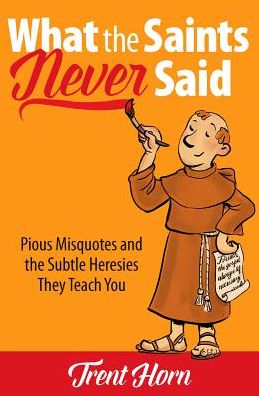 What the Saints Never Said - Trent Horn - Books - Catholic Answers Press - 9781683570691 - March 1, 2018