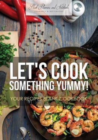 Cover for Flash Planners and Notebooks · Let's Cook Something Yummy! Your Recipes Blank Cookbook (Paperback Book) (2016)