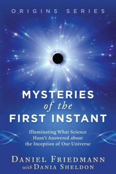 Cover for Daniel Friedmann · Mysteries of the First Instant : Illuminating What Science Hasn?t Answered about the Inception of Our Universe (Pocketbok) (2021)