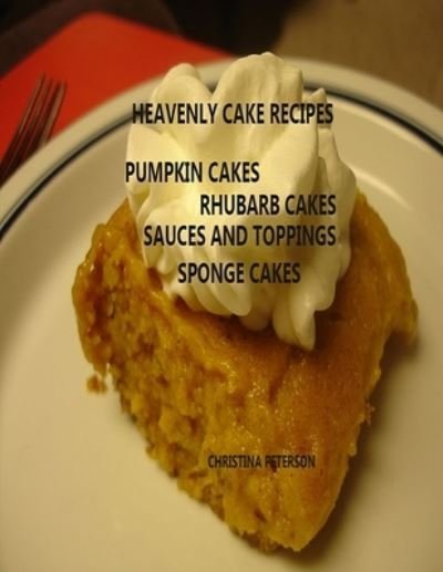 Cover for Christina Peterson · Heavenly Cake Recipes, Pumpkin Cakes, Rhubarb Cakes, Sauces and Toppings, Sponge Cakes (Taschenbuch) (2019)