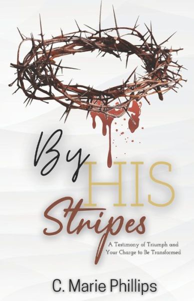 Cover for C Marie Phillips · By His Stripes: A Testimony of Triumph and Your Charge to Be Transformed (Paperback Book) (2021)