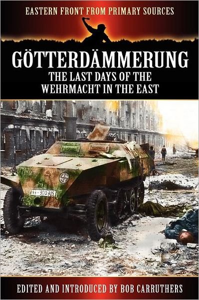 Cover for Bob Carruthers · Gotterdammerung: The Last Days of the Werhmacht in the East - Eastern Front from Primary Sources (Pocketbok) (2012)