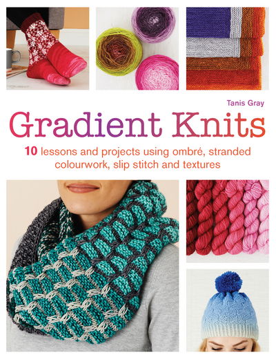 Cover for Tanis Gray · Gradient Knits: 10 Lessons and Projects Using Ombre, Stranded Colourwork, Slip Stitch and Textures (Taschenbuch) (2017)