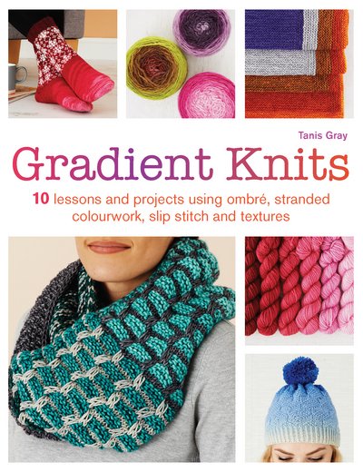 Gradient Knits: 10 Lessons and Projects Using Ombre, Stranded Colourwork, Slip Stitch and Textures - Tanis Gray - Kirjat - Search Press Ltd - 9781782215691 - torstai 3. elokuuta 2017