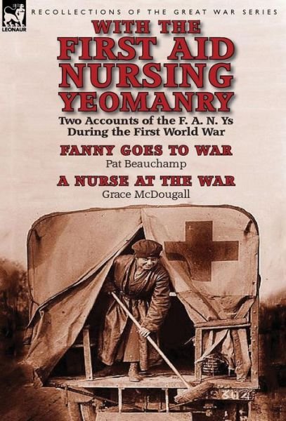 Cover for Pat Beauchamp · With the First Aid Nursing Yeomanry: Two Accounts of the F. A. N. Ys During the First World War-Fanny Goes to War by Pat Beauchamp &amp; a Nurse at the Wa (Hardcover Book) (2014)