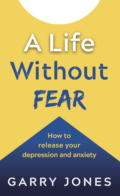 Cover for Garry Jones · A Life Without Fear: How to release your depression and anxiety (Paperback Book) (2019)