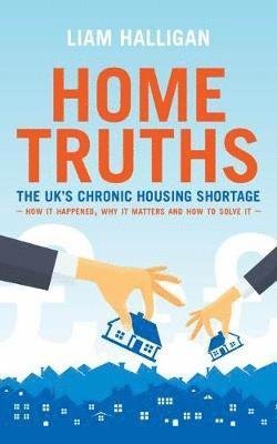 Cover for Liam Halligan · Home Truths: The UK's chronic housing shortage - how it happened, why it matters and the way to solve it (Taschenbuch) (2019)