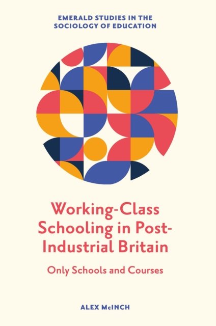 Cover for McInch, Alex (Cardiff Metropolitan University, UK) · Working-Class Schooling in Post-Industrial Britain: Only Schools and Courses - Emerald Studies in the Sociology of Education (Gebundenes Buch) (2022)