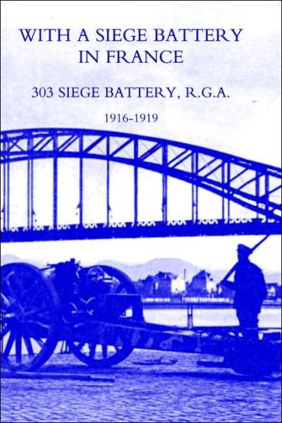 With a Siege Battery in France. 303 Siege Battery, R.G.A 1916-1919 - Maj J O K Delap Ed Maj J O K Delap - Libros - Naval & Military Press Ltd - 9781843426691 - 21 de julio de 2003