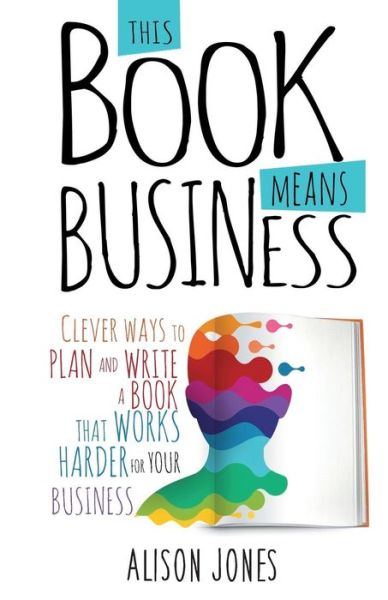 Cover for Alison Jones · This Book Means Business: Clever ways to plan and write a book that works harder for your business (Paperback Book) (2018)