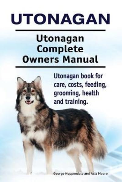 Cover for Asia Moore · Utonagan. Utonagan Complete Owners Manual. Utonagan book for care, costs, feeding, grooming, health and training. (Paperback Bog) (2018)