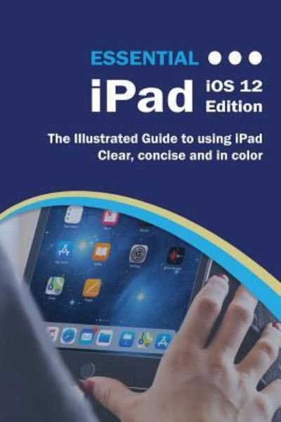 Essential iPad iOS 12 Edition: The Illustrated Guide to Using iPad - Wilson - Böcker - Elluminet Press - 9781911174691 - 5 mars 2019