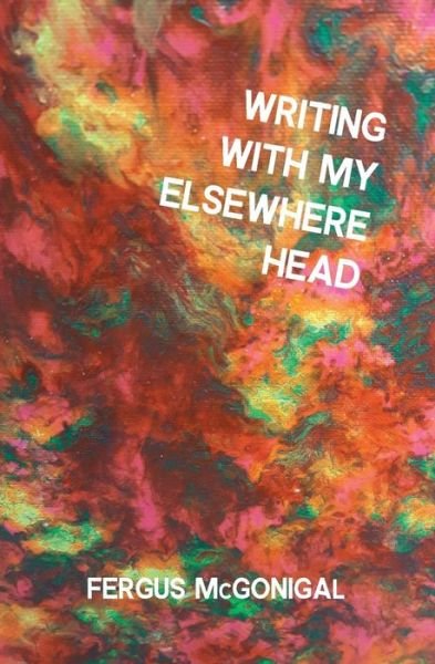 Cover for Fergus McGonigal · Writing with My Elsewhere Head (Paperback Book) (2019)