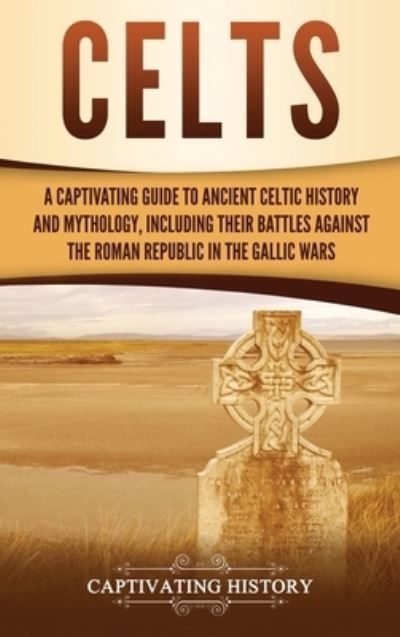 Cover for Captivating History · Celts A Captivating Guide to Ancient Celtic History and Mythology, Including Their Battles Against the Roman Republic in the Gallic Wars (Hardcover Book) (2019)