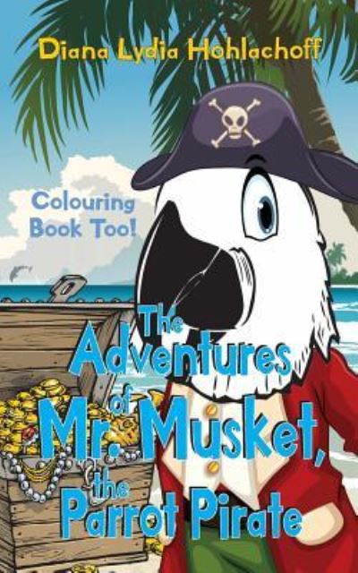 The Adventures of Mr. Musket, the Parrot Pirate - Diana Lydia Hohlachoff - Books - Createspace Independent Publishing Platf - 9781975886691 - August 28, 2017