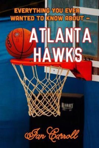 Cover for MR Ian Carroll · Everything You Ever Wanted to Know about Atlanta Hawks (Paperback Book) (2017)