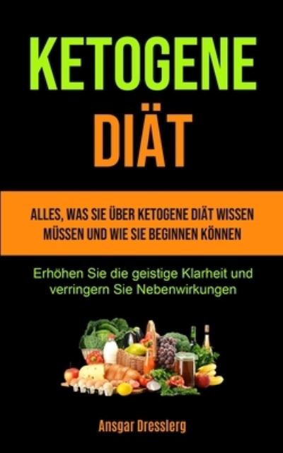 Cover for Ansgar Dresslerg · Ketogene Diat: Alles, was Sie uber ketogene Diat wissen mussen und wie Sie beginnen koennen (Erhoehen Sie die geistige Klarheit und verringern Sie Nebenwirkungen) (Paperback Book) (2020)