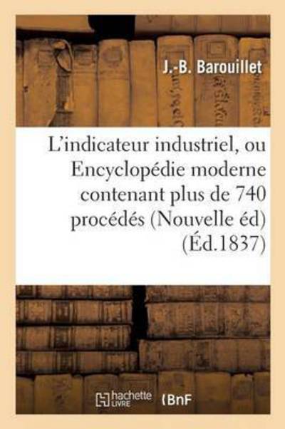 Cover for J Barouillet · L'Indicateur Industriel, Ou Encyclopedie Moderne Contenant Plus de 740 Procedes Ou Recettes Utiles (Pocketbok) (2016)