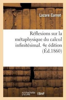 R?flexions Sur La M?taphysique Du Calcul Infinit?simal. 4e ?dition - Lazare Carnot - Libros - Hachette Livre - BNF - 9782019196691 - 1 de noviembre de 2017
