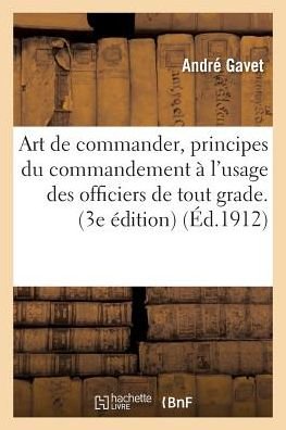 Art de Commander, Principes Du Commandement A l'Usage Des Officiers de Tout Grade. 3e Edition - Gavet - Bøker - Hachette Livre - BNF - 9782019620691 - 1. oktober 2016