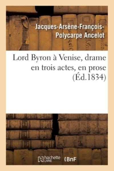 Cover for Jacques-Arsene-Francois-Polycarpe Ancelot · Lord Byron A Venise, Drame En Trois Actes, En Prose (Paperback Book) (2020)