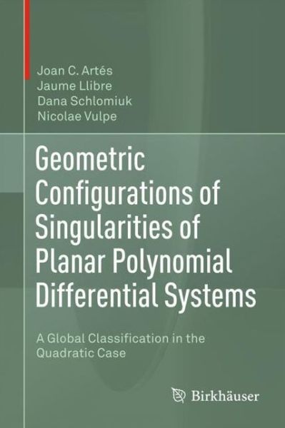 Cover for Joan C. Artes · Geometric Configurations of Singularities of Planar Polynomial Differential Systems: A Global Classification in the Quadratic Case (Hardcover Book) [1st ed. 2021 edition] (2021)