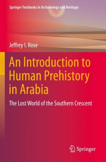 Cover for Jeffrey I. Rose · An Introduction to Human Prehistory in Arabia: The Lost World of the Southern Crescent - Springer Textbooks in Archaeology and Heritage (Paperback Book) [2022 edition] (2023)